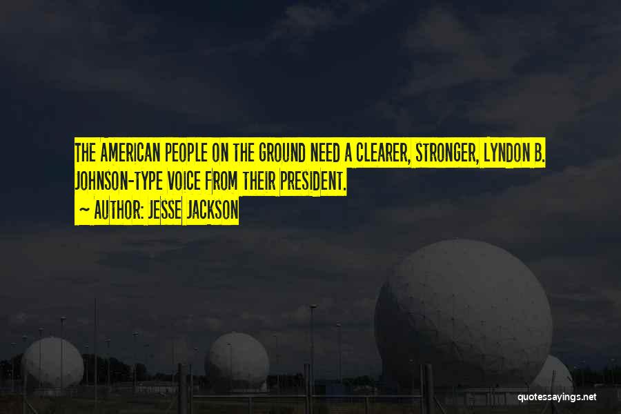 Jesse Jackson Quotes: The American People On The Ground Need A Clearer, Stronger, Lyndon B. Johnson-type Voice From Their President.