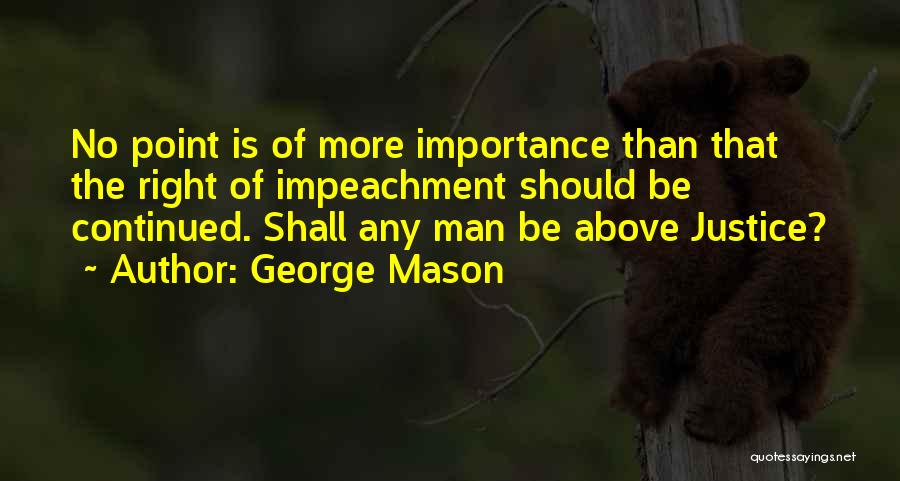 George Mason Quotes: No Point Is Of More Importance Than That The Right Of Impeachment Should Be Continued. Shall Any Man Be Above