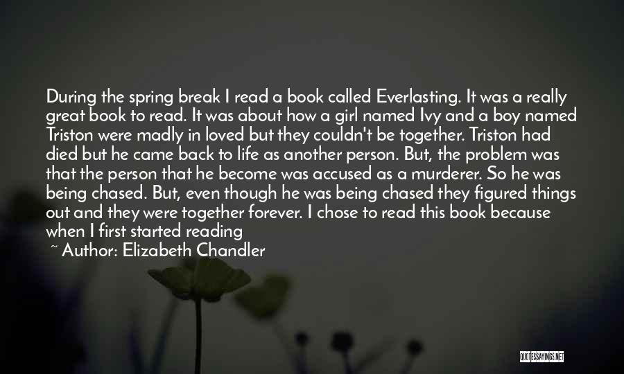 Elizabeth Chandler Quotes: During The Spring Break I Read A Book Called Everlasting. It Was A Really Great Book To Read. It Was