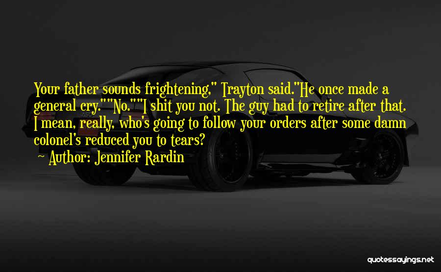 Jennifer Rardin Quotes: Your Father Sounds Frightening, Trayton Said.he Once Made A General Cry.no.i Shit You Not. The Guy Had To Retire After