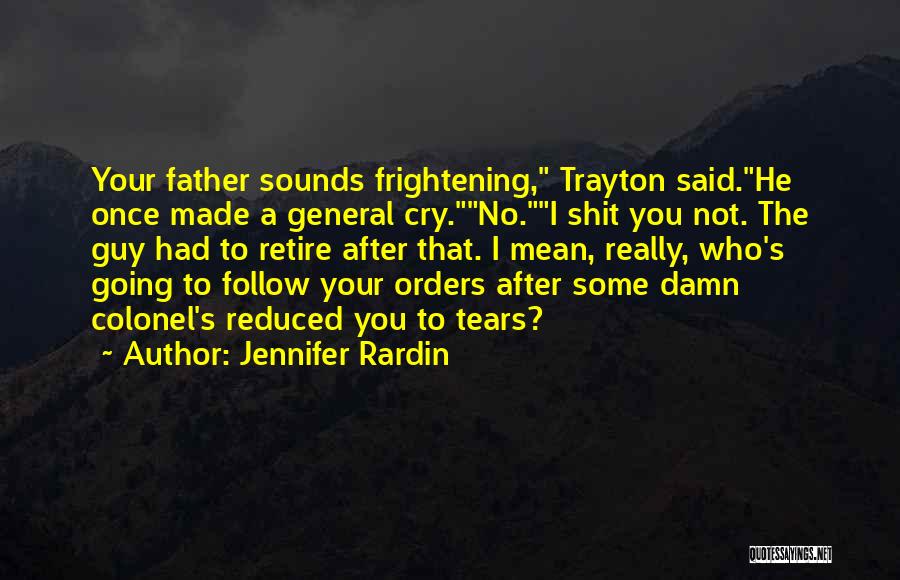 Jennifer Rardin Quotes: Your Father Sounds Frightening, Trayton Said.he Once Made A General Cry.no.i Shit You Not. The Guy Had To Retire After