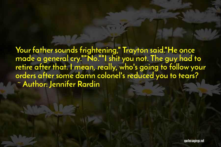 Jennifer Rardin Quotes: Your Father Sounds Frightening, Trayton Said.he Once Made A General Cry.no.i Shit You Not. The Guy Had To Retire After
