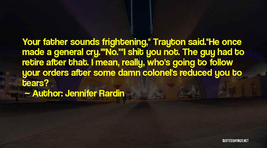 Jennifer Rardin Quotes: Your Father Sounds Frightening, Trayton Said.he Once Made A General Cry.no.i Shit You Not. The Guy Had To Retire After