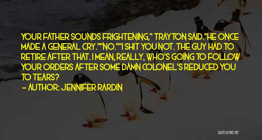 Jennifer Rardin Quotes: Your Father Sounds Frightening, Trayton Said.he Once Made A General Cry.no.i Shit You Not. The Guy Had To Retire After
