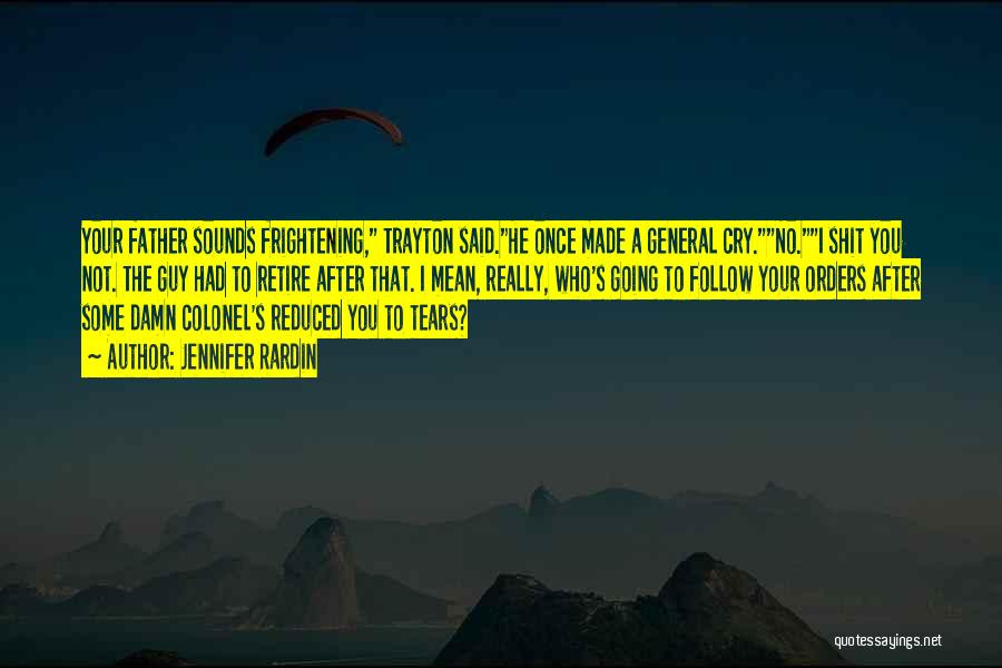 Jennifer Rardin Quotes: Your Father Sounds Frightening, Trayton Said.he Once Made A General Cry.no.i Shit You Not. The Guy Had To Retire After