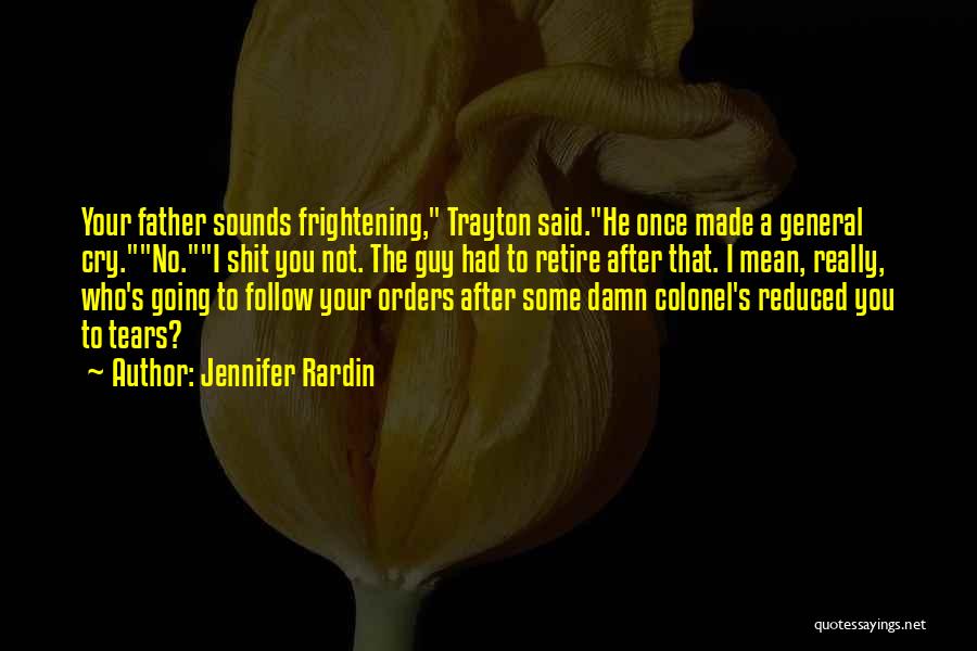 Jennifer Rardin Quotes: Your Father Sounds Frightening, Trayton Said.he Once Made A General Cry.no.i Shit You Not. The Guy Had To Retire After
