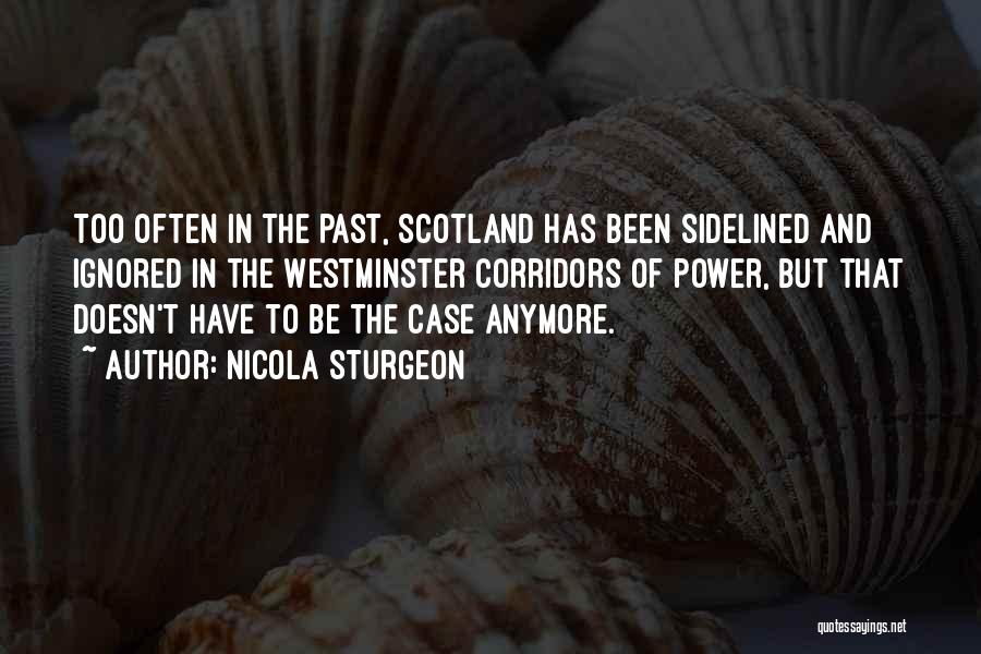 Nicola Sturgeon Quotes: Too Often In The Past, Scotland Has Been Sidelined And Ignored In The Westminster Corridors Of Power, But That Doesn't