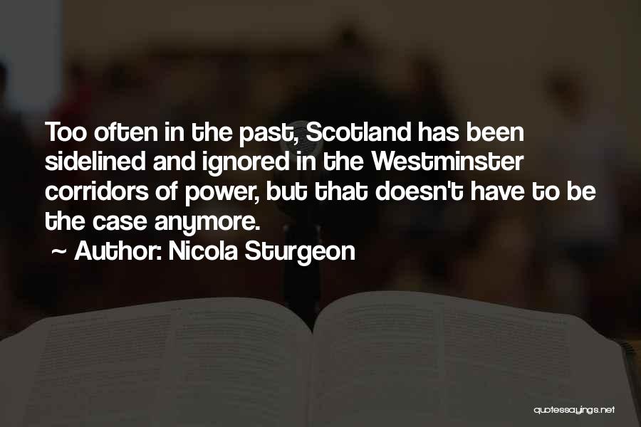 Nicola Sturgeon Quotes: Too Often In The Past, Scotland Has Been Sidelined And Ignored In The Westminster Corridors Of Power, But That Doesn't