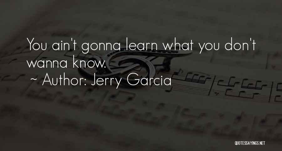 Jerry Garcia Quotes: You Ain't Gonna Learn What You Don't Wanna Know.