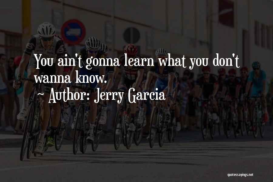 Jerry Garcia Quotes: You Ain't Gonna Learn What You Don't Wanna Know.