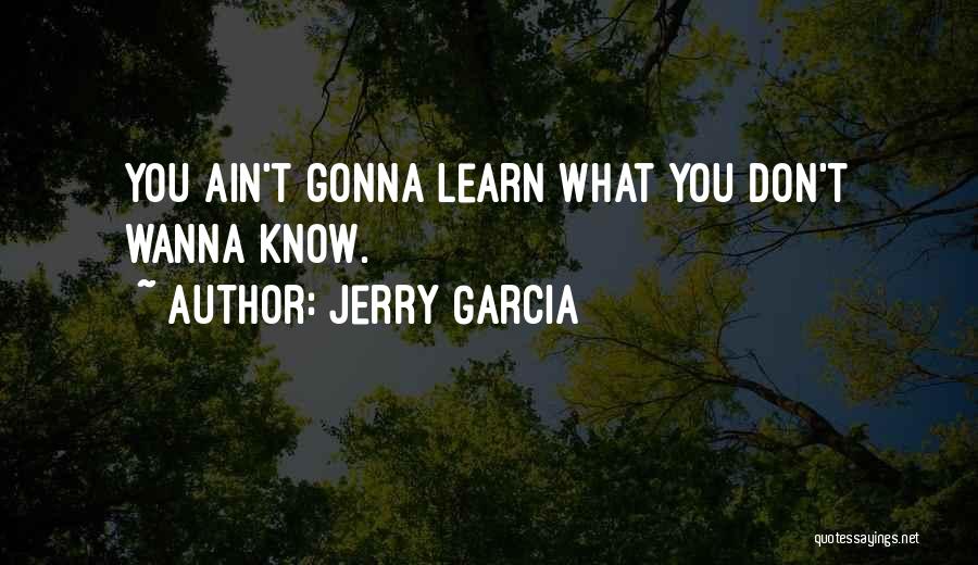 Jerry Garcia Quotes: You Ain't Gonna Learn What You Don't Wanna Know.