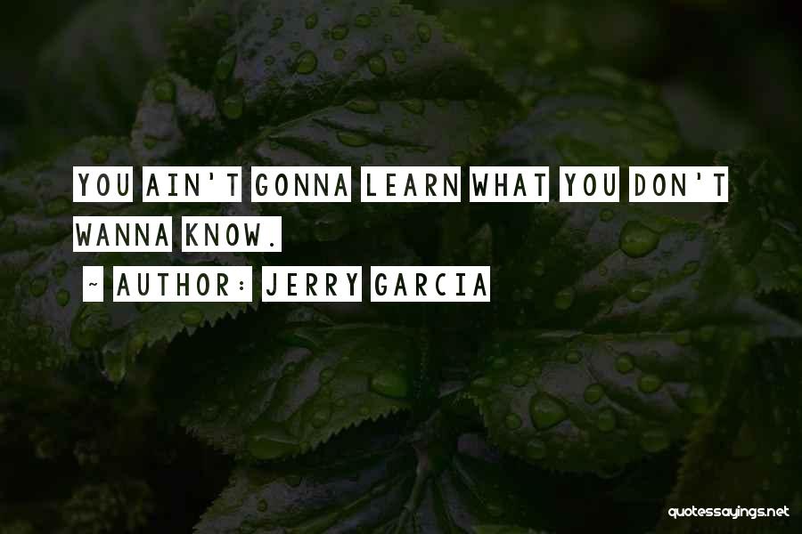 Jerry Garcia Quotes: You Ain't Gonna Learn What You Don't Wanna Know.