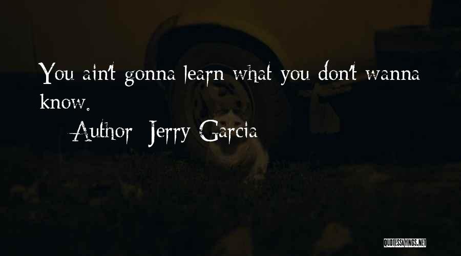 Jerry Garcia Quotes: You Ain't Gonna Learn What You Don't Wanna Know.