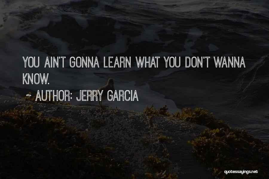 Jerry Garcia Quotes: You Ain't Gonna Learn What You Don't Wanna Know.