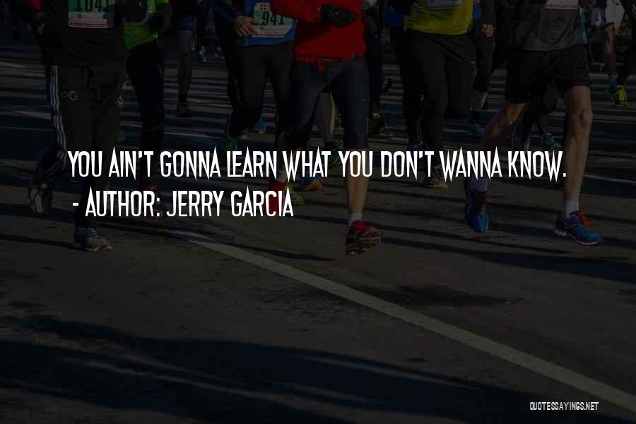 Jerry Garcia Quotes: You Ain't Gonna Learn What You Don't Wanna Know.