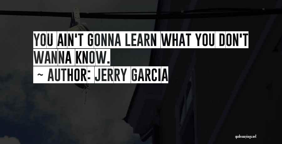 Jerry Garcia Quotes: You Ain't Gonna Learn What You Don't Wanna Know.