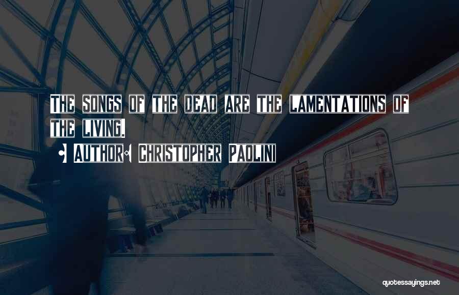 Christopher Paolini Quotes: The Songs Of The Dead Are The Lamentations Of The Living.