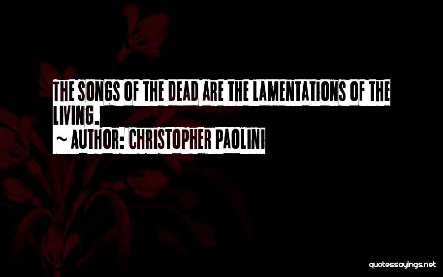 Christopher Paolini Quotes: The Songs Of The Dead Are The Lamentations Of The Living.