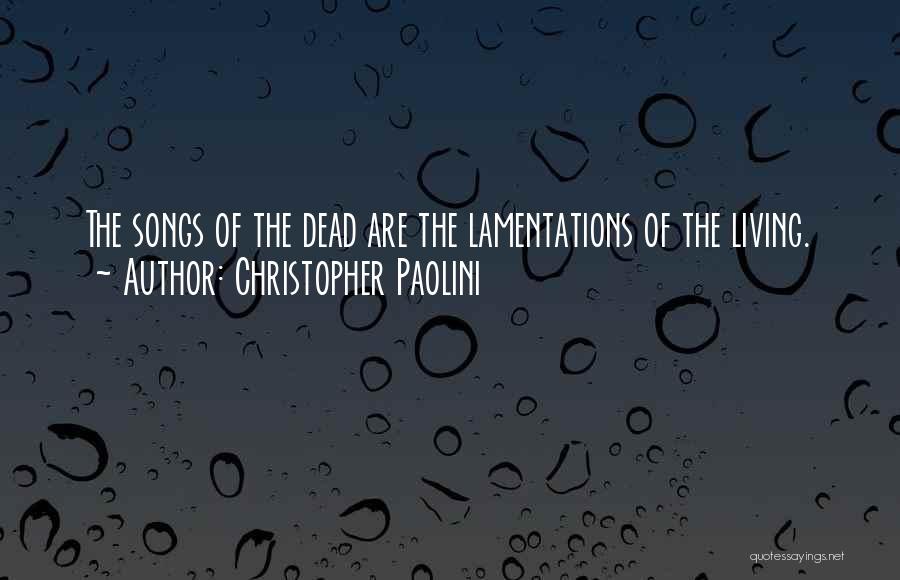 Christopher Paolini Quotes: The Songs Of The Dead Are The Lamentations Of The Living.