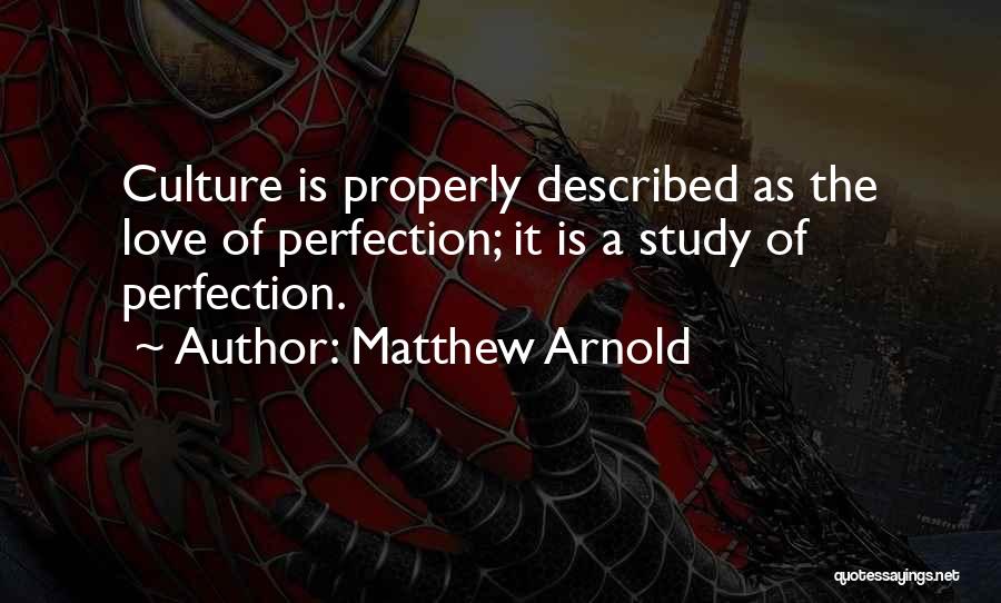 Matthew Arnold Quotes: Culture Is Properly Described As The Love Of Perfection; It Is A Study Of Perfection.