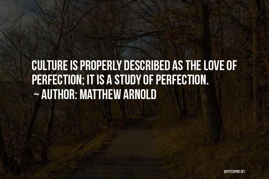 Matthew Arnold Quotes: Culture Is Properly Described As The Love Of Perfection; It Is A Study Of Perfection.