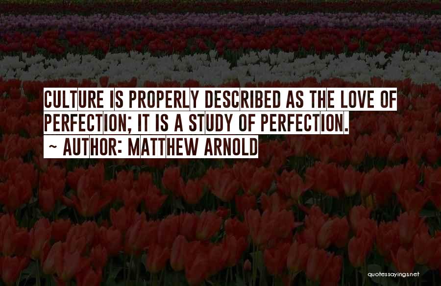 Matthew Arnold Quotes: Culture Is Properly Described As The Love Of Perfection; It Is A Study Of Perfection.