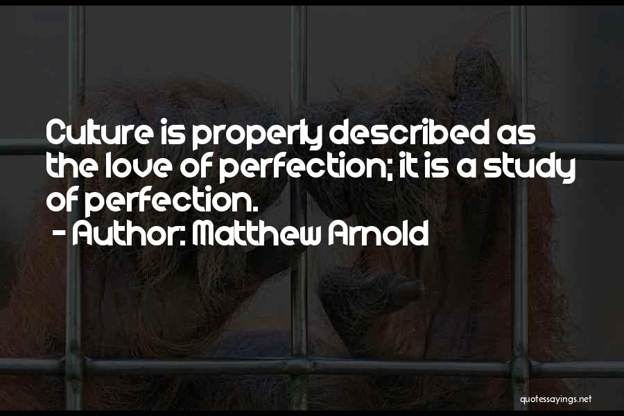 Matthew Arnold Quotes: Culture Is Properly Described As The Love Of Perfection; It Is A Study Of Perfection.