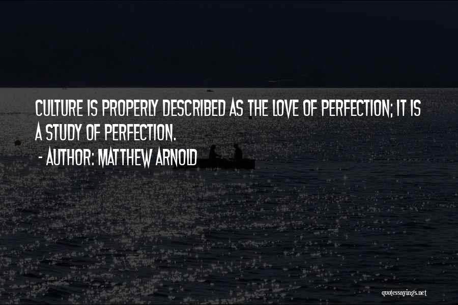 Matthew Arnold Quotes: Culture Is Properly Described As The Love Of Perfection; It Is A Study Of Perfection.