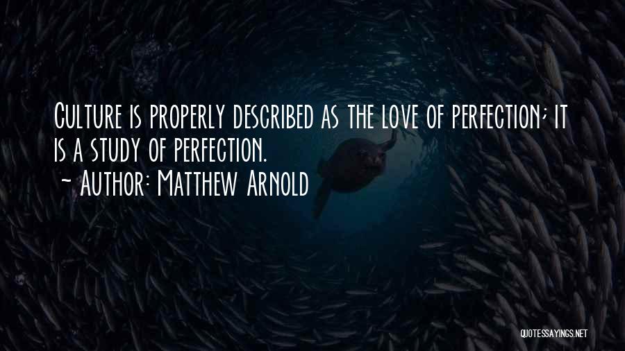 Matthew Arnold Quotes: Culture Is Properly Described As The Love Of Perfection; It Is A Study Of Perfection.