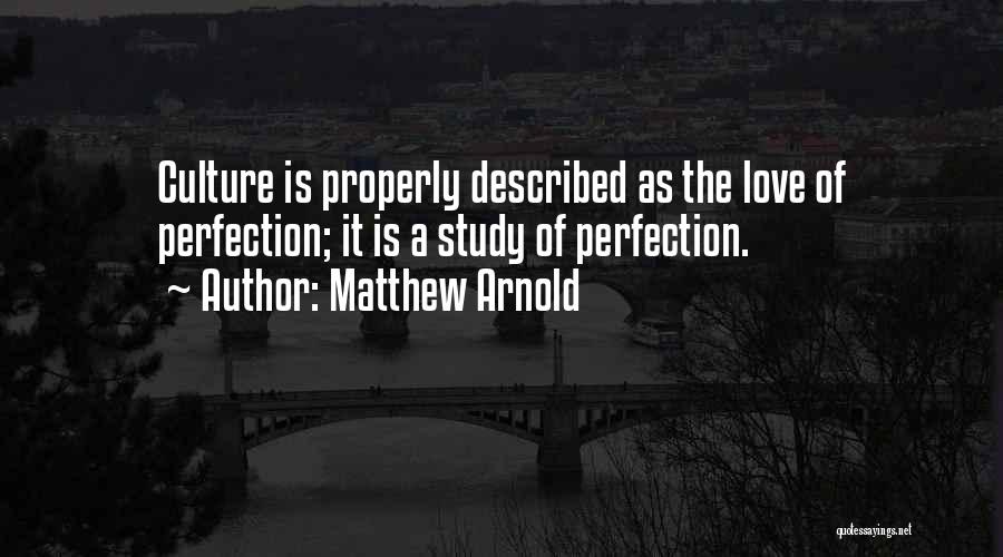 Matthew Arnold Quotes: Culture Is Properly Described As The Love Of Perfection; It Is A Study Of Perfection.