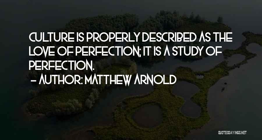 Matthew Arnold Quotes: Culture Is Properly Described As The Love Of Perfection; It Is A Study Of Perfection.