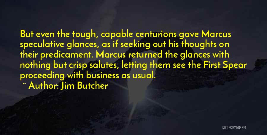 Jim Butcher Quotes: But Even The Tough, Capable Centurions Gave Marcus Speculative Glances, As If Seeking Out His Thoughts On Their Predicament. Marcus