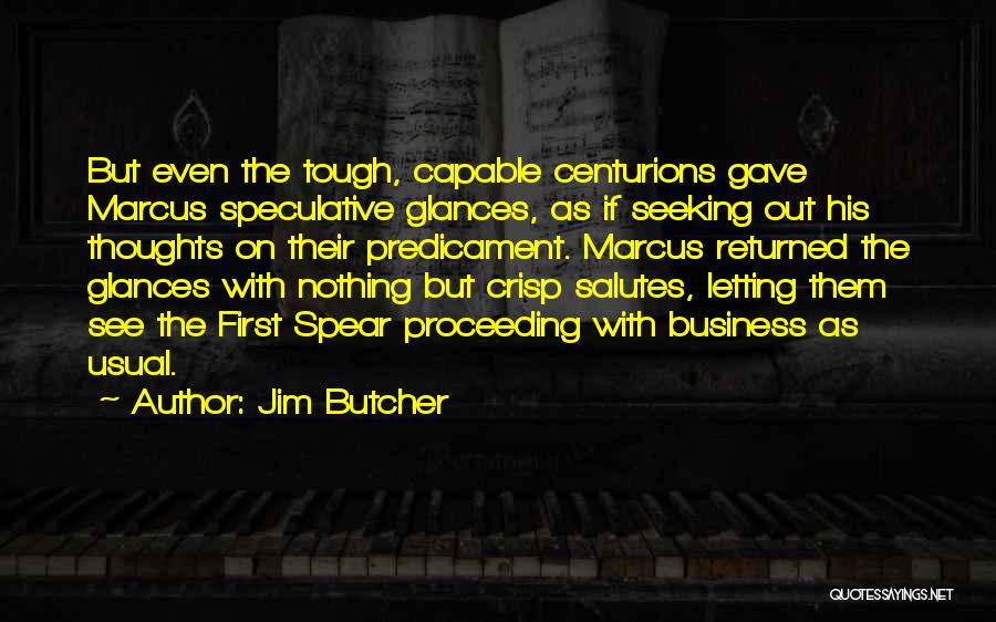 Jim Butcher Quotes: But Even The Tough, Capable Centurions Gave Marcus Speculative Glances, As If Seeking Out His Thoughts On Their Predicament. Marcus