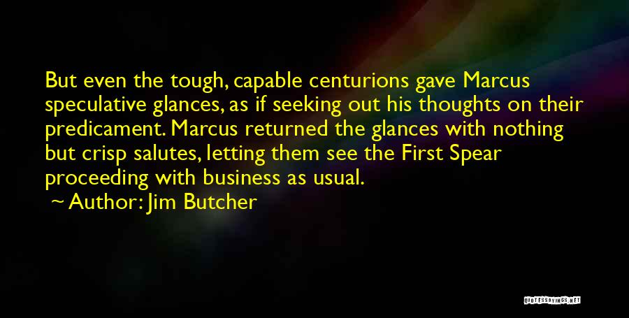 Jim Butcher Quotes: But Even The Tough, Capable Centurions Gave Marcus Speculative Glances, As If Seeking Out His Thoughts On Their Predicament. Marcus