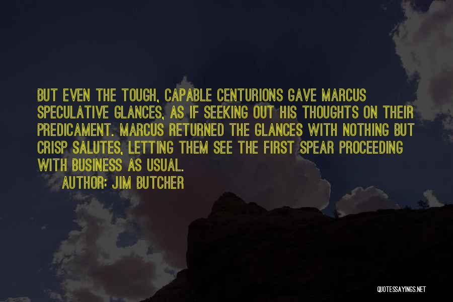 Jim Butcher Quotes: But Even The Tough, Capable Centurions Gave Marcus Speculative Glances, As If Seeking Out His Thoughts On Their Predicament. Marcus