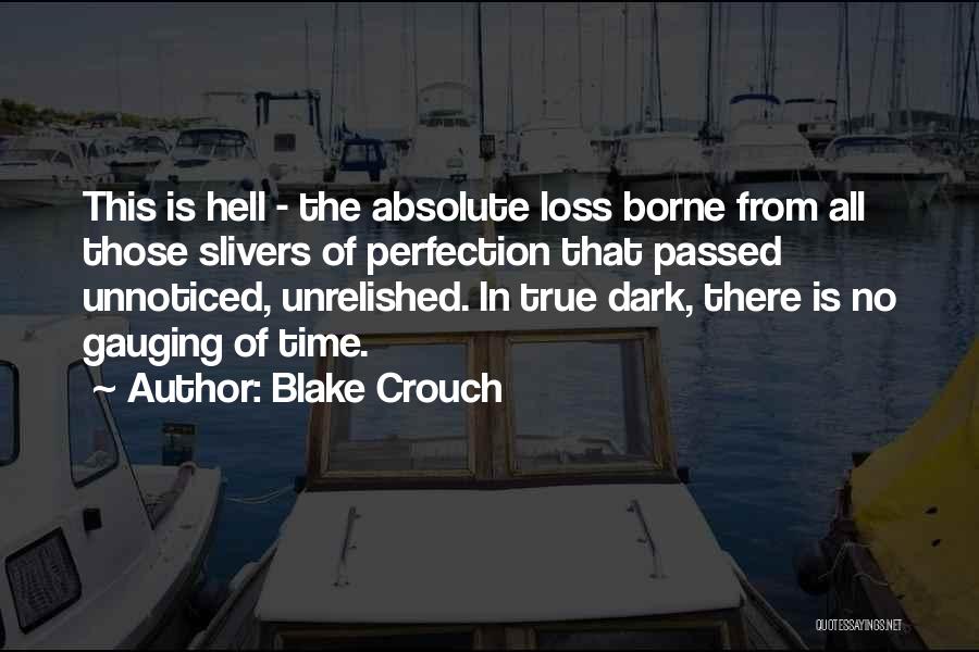 Blake Crouch Quotes: This Is Hell - The Absolute Loss Borne From All Those Slivers Of Perfection That Passed Unnoticed, Unrelished. In True