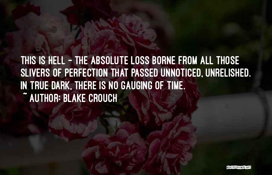 Blake Crouch Quotes: This Is Hell - The Absolute Loss Borne From All Those Slivers Of Perfection That Passed Unnoticed, Unrelished. In True