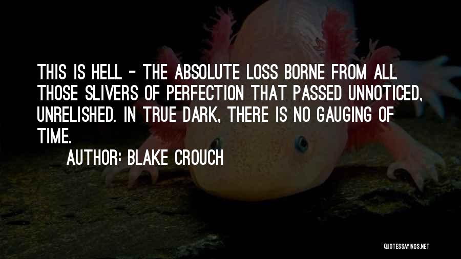 Blake Crouch Quotes: This Is Hell - The Absolute Loss Borne From All Those Slivers Of Perfection That Passed Unnoticed, Unrelished. In True