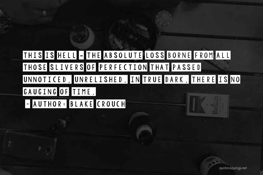Blake Crouch Quotes: This Is Hell - The Absolute Loss Borne From All Those Slivers Of Perfection That Passed Unnoticed, Unrelished. In True