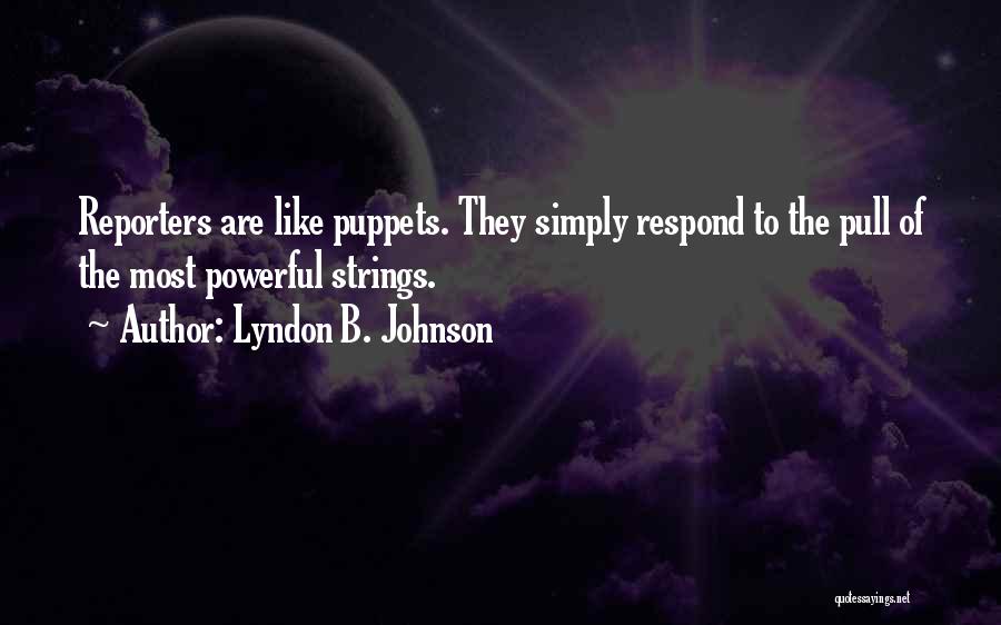 Lyndon B. Johnson Quotes: Reporters Are Like Puppets. They Simply Respond To The Pull Of The Most Powerful Strings.