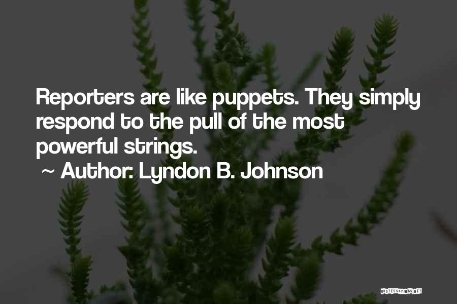 Lyndon B. Johnson Quotes: Reporters Are Like Puppets. They Simply Respond To The Pull Of The Most Powerful Strings.