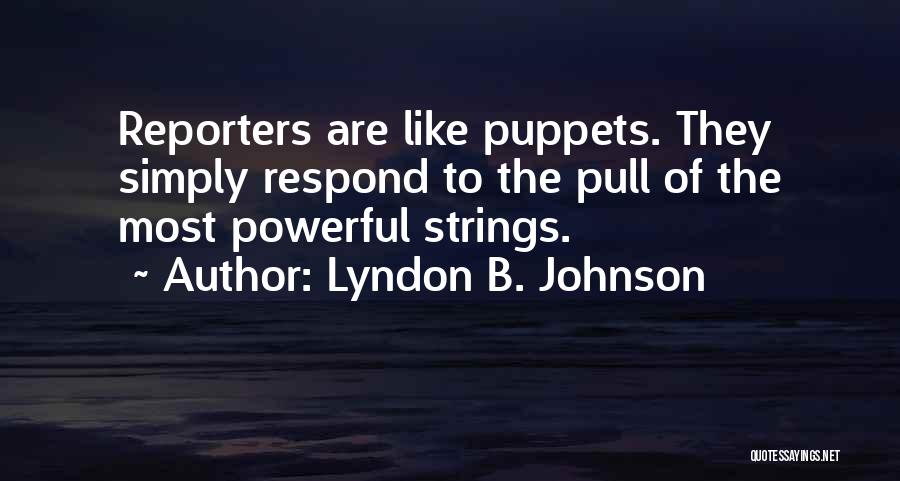 Lyndon B. Johnson Quotes: Reporters Are Like Puppets. They Simply Respond To The Pull Of The Most Powerful Strings.