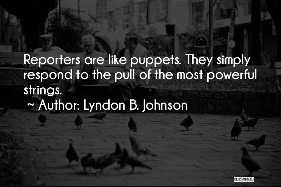 Lyndon B. Johnson Quotes: Reporters Are Like Puppets. They Simply Respond To The Pull Of The Most Powerful Strings.