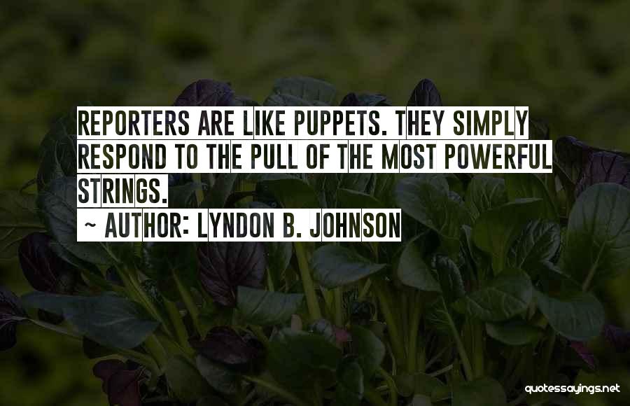 Lyndon B. Johnson Quotes: Reporters Are Like Puppets. They Simply Respond To The Pull Of The Most Powerful Strings.