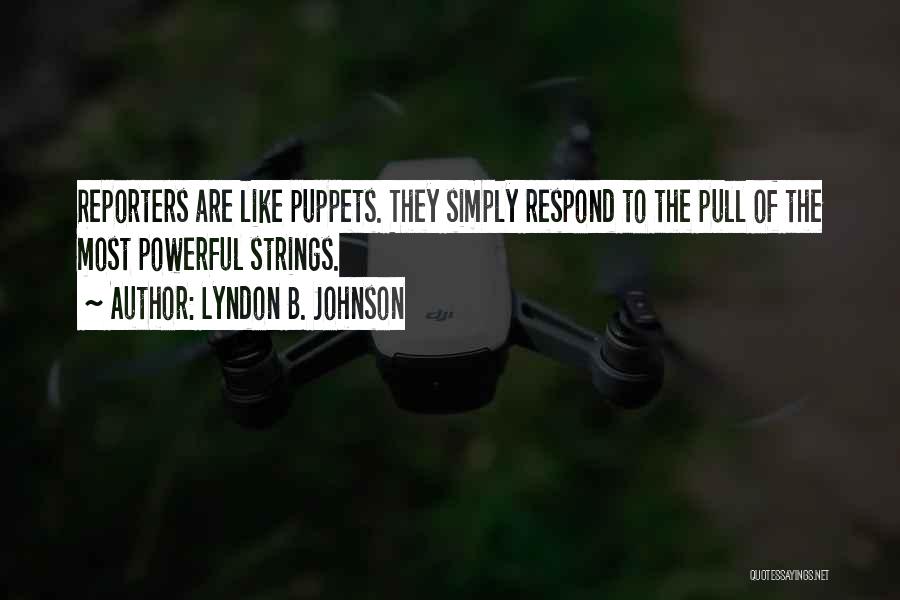Lyndon B. Johnson Quotes: Reporters Are Like Puppets. They Simply Respond To The Pull Of The Most Powerful Strings.