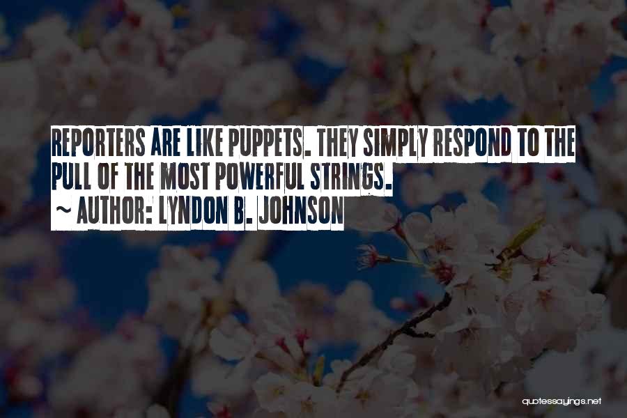 Lyndon B. Johnson Quotes: Reporters Are Like Puppets. They Simply Respond To The Pull Of The Most Powerful Strings.
