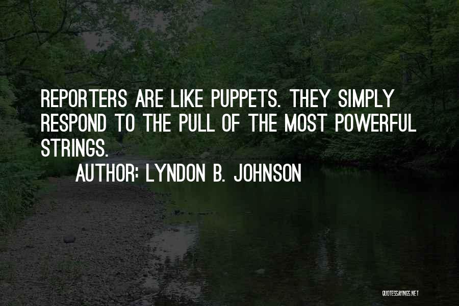 Lyndon B. Johnson Quotes: Reporters Are Like Puppets. They Simply Respond To The Pull Of The Most Powerful Strings.