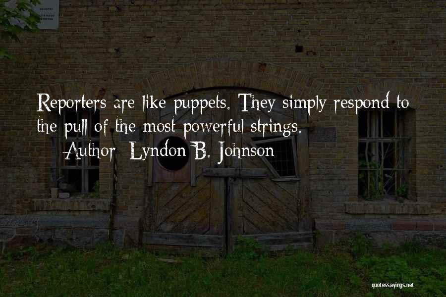Lyndon B. Johnson Quotes: Reporters Are Like Puppets. They Simply Respond To The Pull Of The Most Powerful Strings.