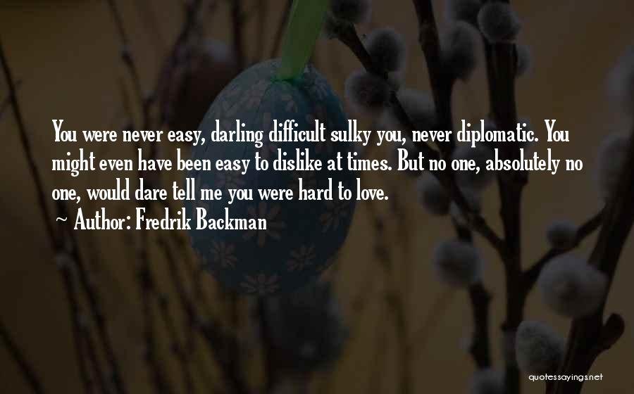 Fredrik Backman Quotes: You Were Never Easy, Darling Difficult Sulky You, Never Diplomatic. You Might Even Have Been Easy To Dislike At Times.