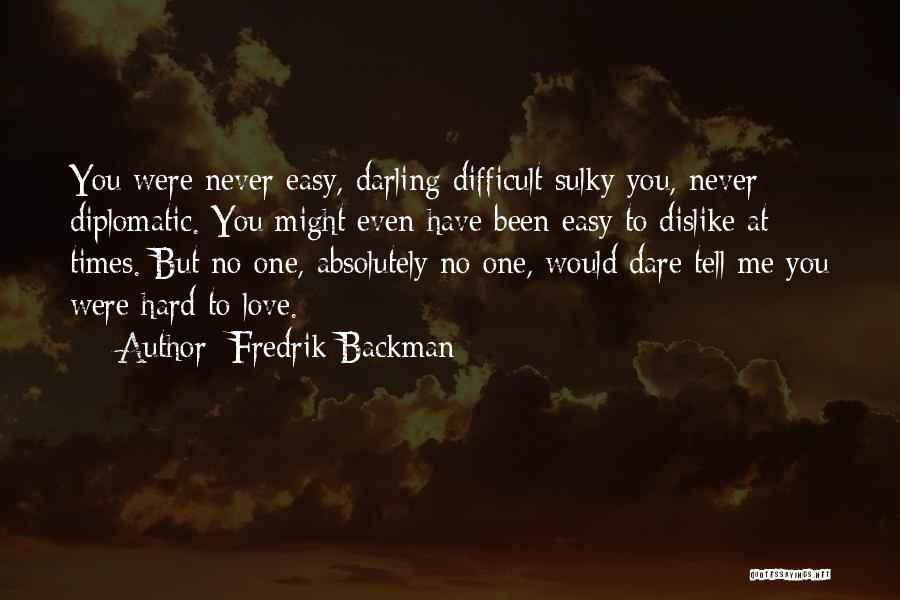 Fredrik Backman Quotes: You Were Never Easy, Darling Difficult Sulky You, Never Diplomatic. You Might Even Have Been Easy To Dislike At Times.